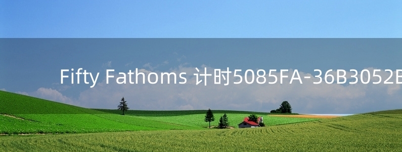 Fifty Fathoms 計(jì)時(shí)5085FA-36B3052B手表