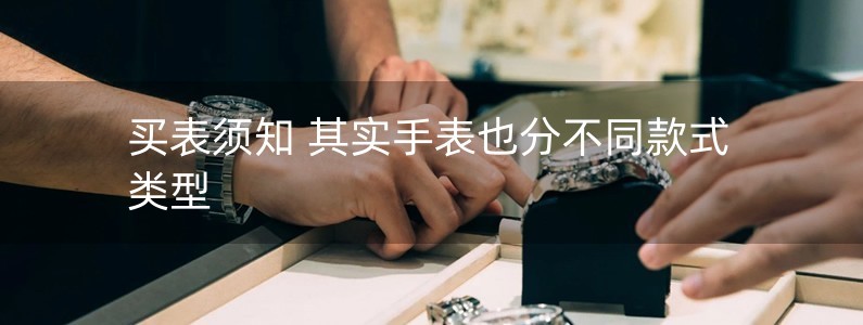 買表須知 其實(shí)手表也分不同款式類型