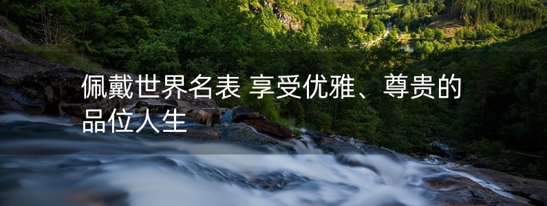 佩戴世界名表 享受優(yōu)雅、尊貴的品位人生