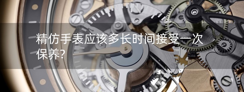 精仿手表應(yīng)該多長(zhǎng)時(shí)間接受一次保養(yǎng)?