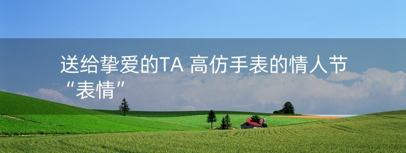 送給摯愛的TA 高仿手表的情人節(jié)“表情”