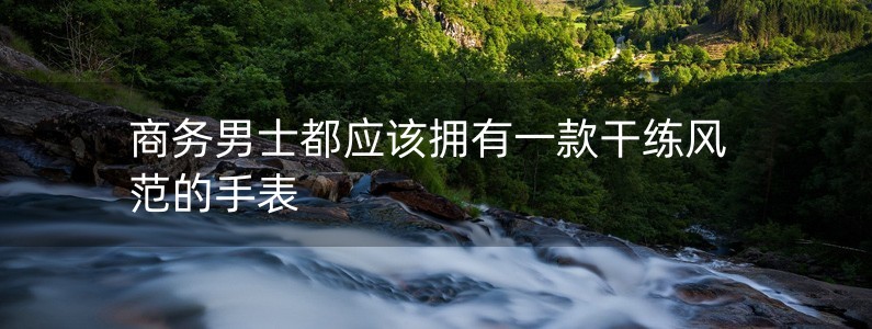 商務(wù)男士都應(yīng)該擁有一款干練風(fēng)范的手表