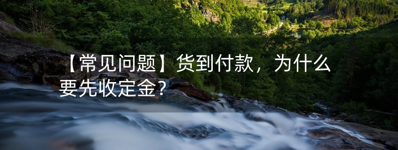 【常見(jiàn)問(wèn)題】貨到付款，為什么要先收定金？