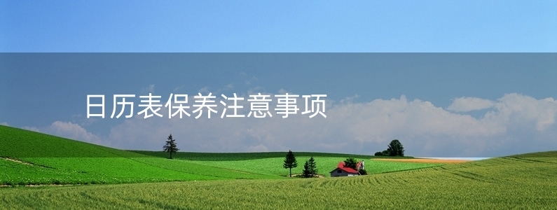 日歷表保養(yǎng)注意事項