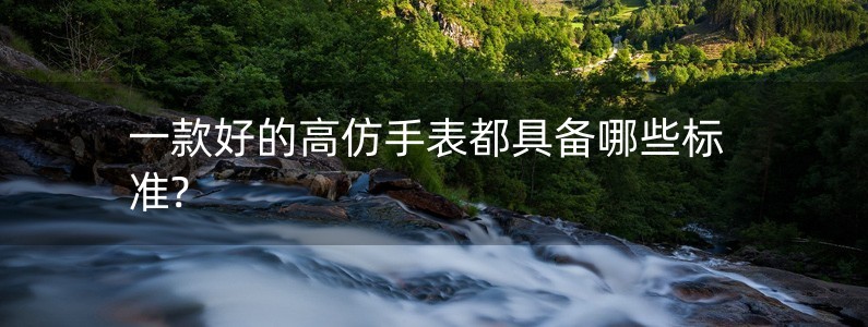 一款好的高仿手表都具備哪些標(biāo)準(zhǔn)?