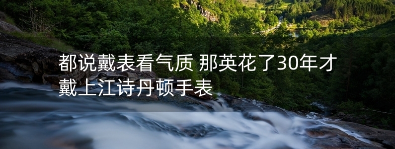 都說(shuō)戴表看氣質(zhì) 那英花了30年才戴上江詩(shī)丹頓手表