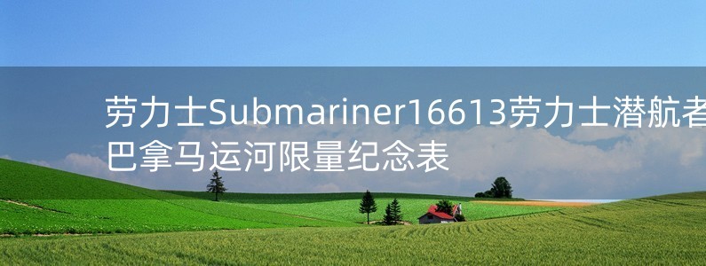 勞力士Submariner16613勞力士潛航者巴拿馬運(yùn)河限量紀(jì)念表