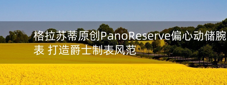 格拉蘇蒂原創(chuàng)PanoReserve偏心動儲腕表 打造爵士制表風范