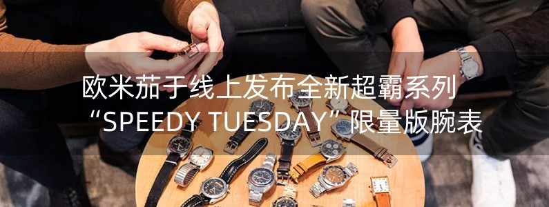 歐米茄于線上發(fā)布全新超霸系列“SPEEDY TUESDAY”限量版腕表