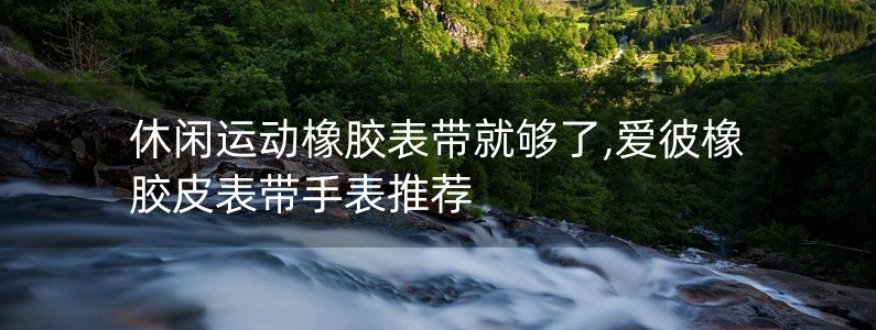 休閑運(yùn)動橡膠表帶就夠了,愛彼橡膠皮表帶手表推薦