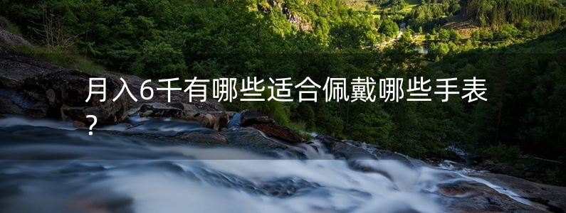 月入6千有哪些適合佩戴哪些手表？