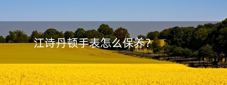 江詩丹頓手表怎么保養(yǎng)？