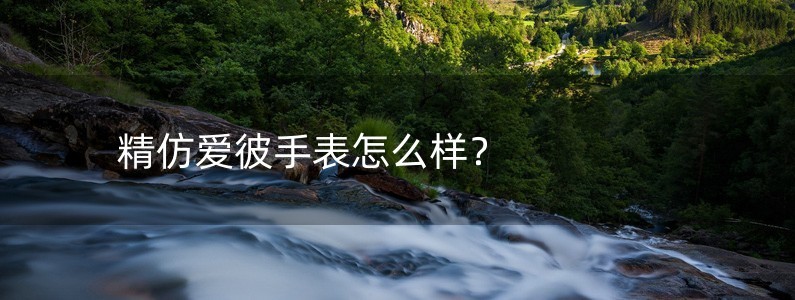 精仿愛彼手表怎么樣？