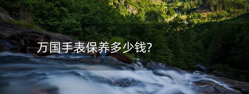 萬國(guó)手表保養(yǎng)多少錢?