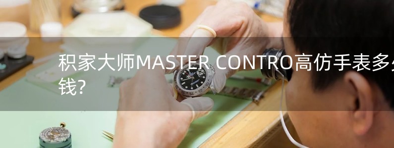 積家大師MASTER CONTRO高仿手表多少錢(qián)?