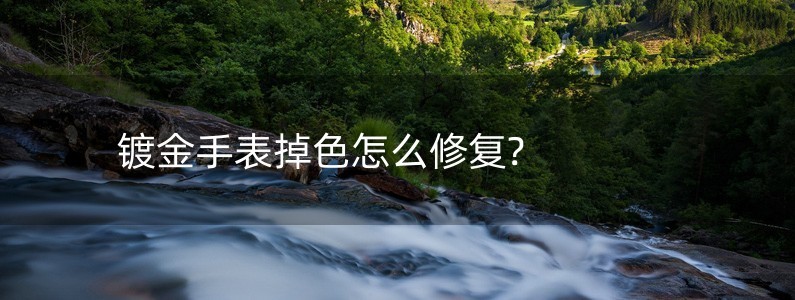 鍍金手表掉色怎么修復(fù)?