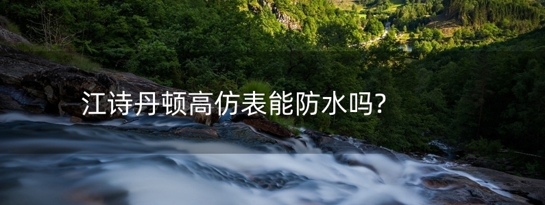 江詩(shī)丹頓高仿表能防水嗎?