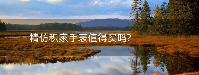 精仿積家手表值得買(mǎi)嗎?