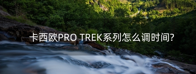 卡西歐PRO TREK系列怎么調(diào)時間?