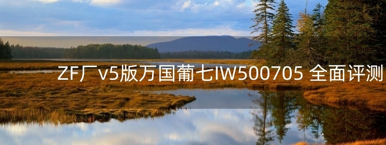 ZF廠v5版萬(wàn)國(guó)葡七IW500705 全面評(píng)測(cè)