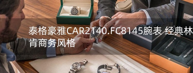 泰格豪雅CAR2140.FC8145腕表 經(jīng)典林肯商務(wù)風(fēng)格