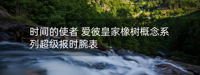 時間的使者 愛彼皇家橡樹概念系列超級報時腕表