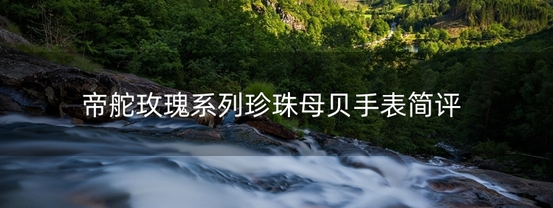 帝舵玫瑰系列珍珠母貝手表簡(jiǎn)評(píng)