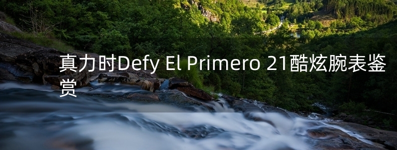 真力時(shí)Defy El Primero 21酷炫腕表鑒賞