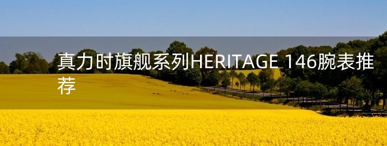 真力時旗艦系列HERITAGE 146腕表推薦