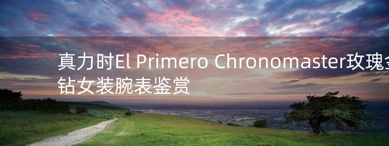 真力時El Primero Chronomaster玫瑰金鑲鉆女裝腕表鑒賞