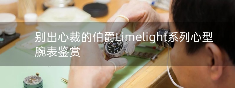 別出心裁的伯爵Limelight系列心型腕表鑒賞