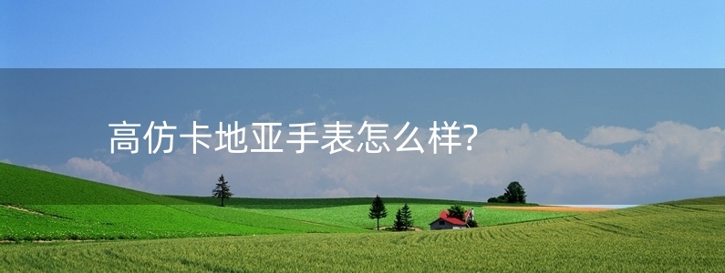 高仿卡地亞手表怎么樣?