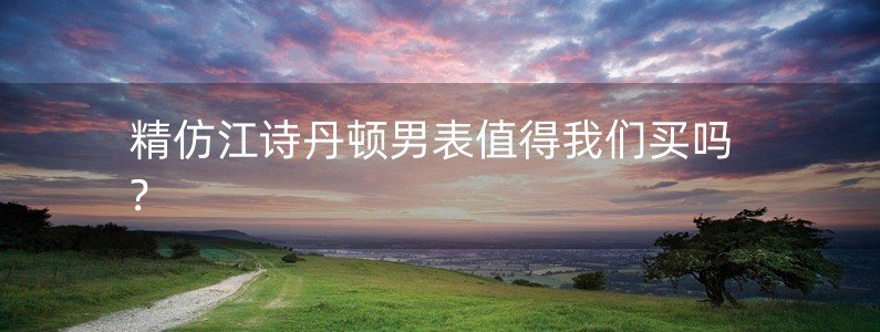 精仿江詩(shī)丹頓男表值得我們買(mǎi)嗎?