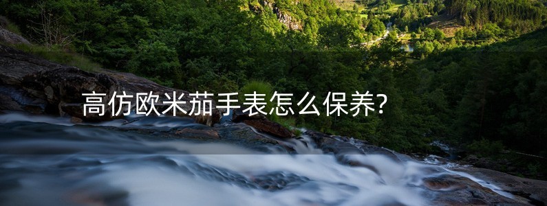 高仿歐米茄手表怎么保養(yǎng)?