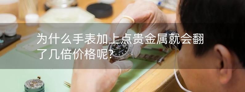 為什么手表加上點貴金屬就會翻了幾倍價格呢?