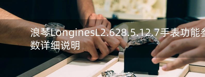 浪琴LonginesL2.628.5.12.7手表功能參數(shù)詳細說明