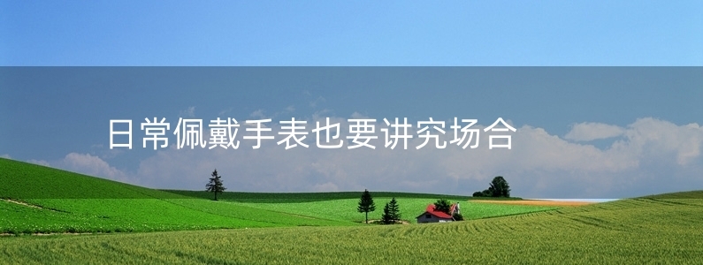 日常佩戴手表也要講究場(chǎng)合