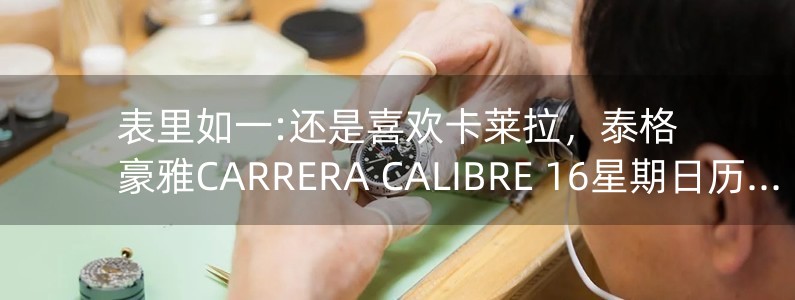 表里如一:還是喜歡卡萊拉，泰格豪雅CARRERA CALIBRE 16星期日歷腕表