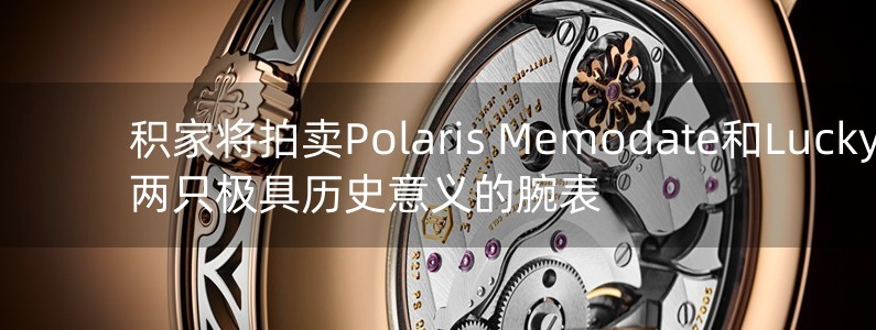 積家將拍賣Polaris Memodate和Lucky 13兩只極具歷史意義的腕表