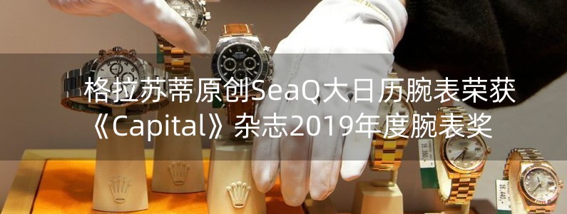 格拉蘇蒂原創(chuàng)SeaQ大日歷腕表榮獲《Capital》雜志2019年度腕表獎(jiǎng)