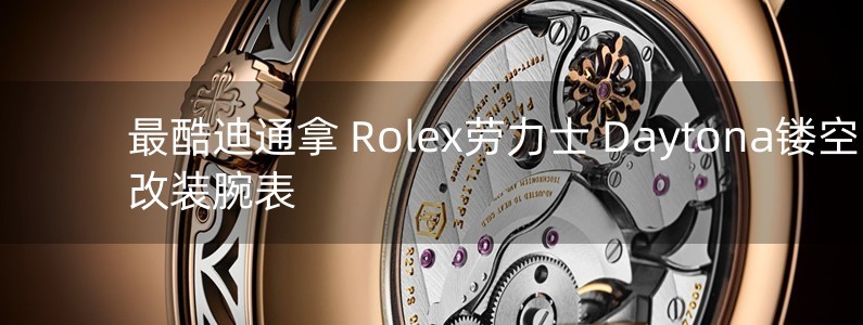 最酷迪通拿 Rolex勞力士 Daytona鏤空改裝腕表