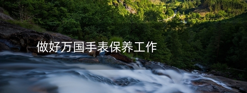 做好萬(wàn)國(guó)手表保養(yǎng)工作