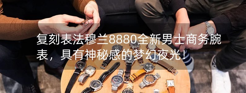 復(fù)刻表法穆蘭8880全新男士商務(wù)腕表，具有神秘感的夢幻夜光！