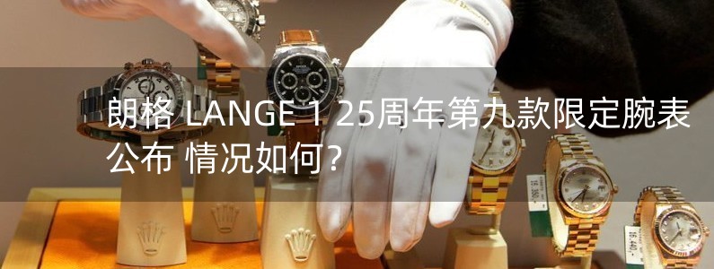 朗格 LANGE 1 25周年第九款限定腕表公布 情況如何？