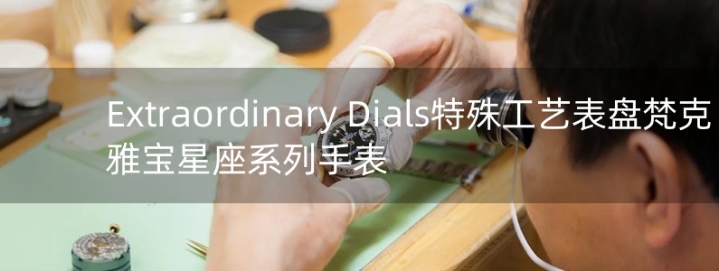 Extraordinary Dials特殊工藝表盤梵克雅寶星座系列手表