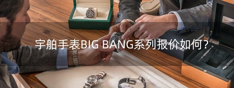 宇舶手表BIG BANG系列報(bào)價(jià)如何？