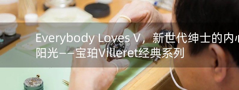 Everybody Loves V，新世代紳士的內(nèi)心陽光——寶珀Villeret經(jīng)典系列