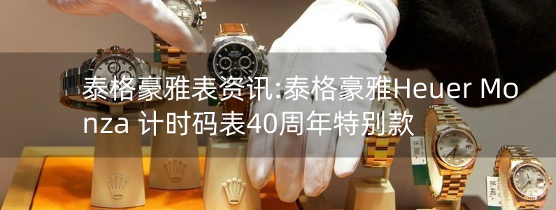 泰格豪雅表資訊:泰格豪雅Heuer Monza 計(jì)時(shí)碼表40周年特別款