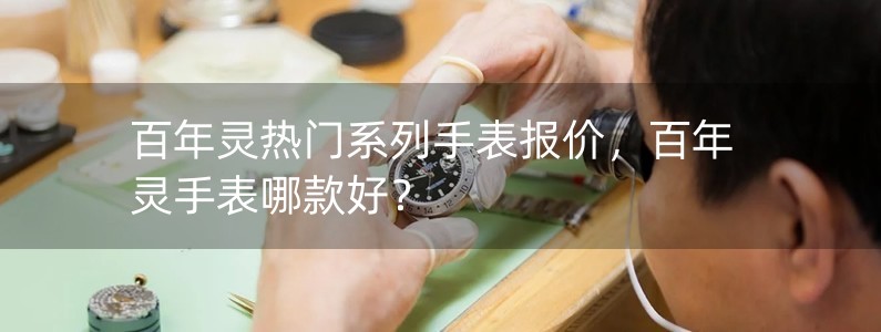 百年靈熱門系列手表報價，百年靈手表哪款好？