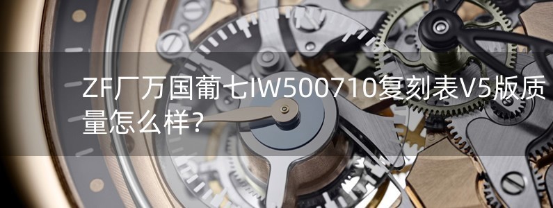 ZF廠萬國葡七IW500710復(fù)刻表V5版質(zhì)量怎么樣？